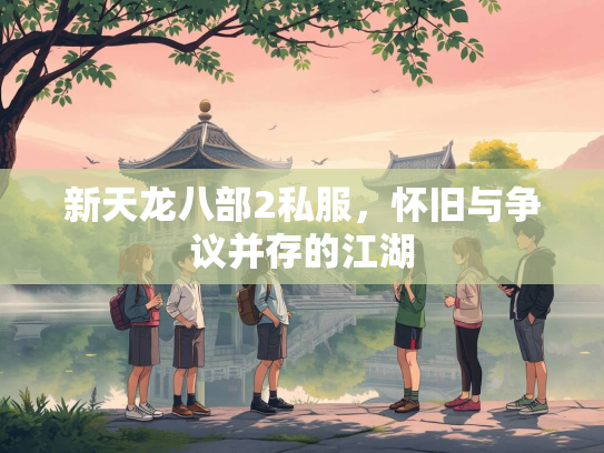 新天龙八部2私服，怀旧与争议并存的江湖  第3张