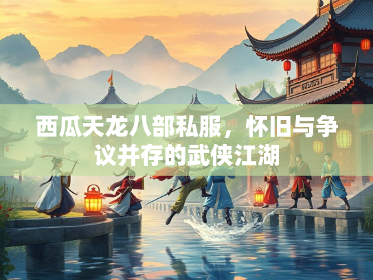 西瓜天龙八部私服，怀旧与争议并存的武侠江湖  第2张