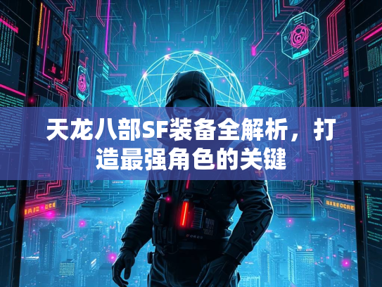 天龙八部SF装备全解析,打造最强角色的关键 第1张 天龙八部SF装备全解析,打造最强角色的关键 第1张