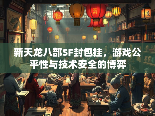 新天龙八部SF封包挂，游戏公平性与技术安全的博弈