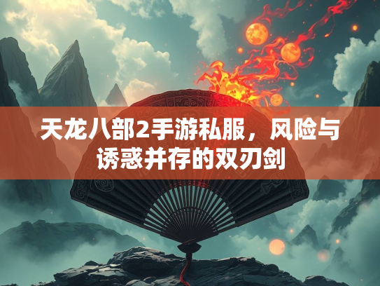 天龙八部2手游私服，风险与诱惑并存的双刃剑  第2张