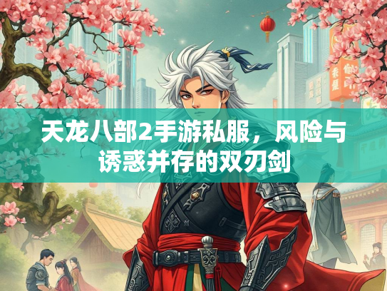 天龙八部2手游私服，风险与诱惑并存的惑并双刃剑  第1张