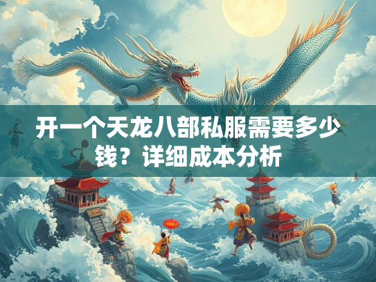 开一个天龙八部私服需要多少钱？详细成本分析