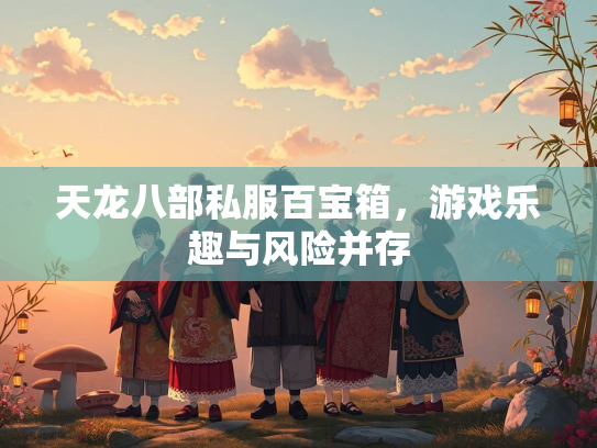 天龙八部私服百宝箱，游戏乐趣与风险并存