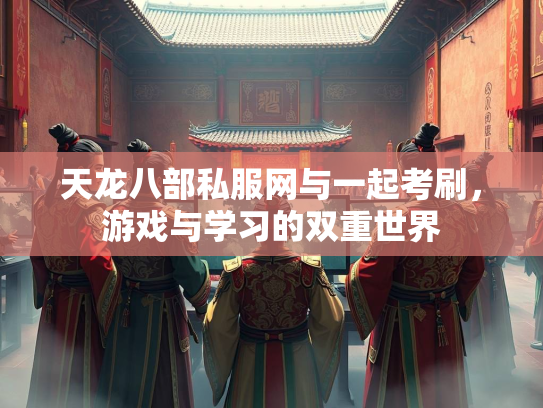 天龙八部私服网与一起考刷，游戏与学习的双重世界