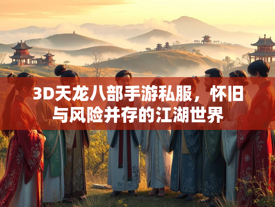 3D天龙八部手游私服，怀旧与风险并存的江湖世界