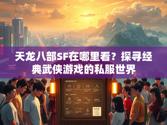 天龙八部SF在哪里看？探寻经典武侠游戏的私服世界