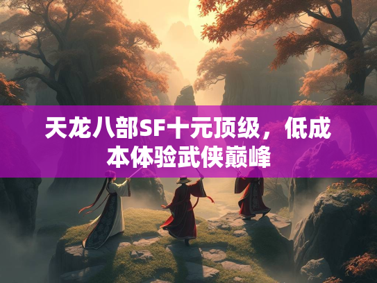 天龙八部SF十元顶级，低成本体验武侠巅峰