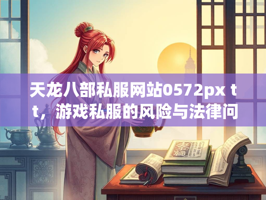 天龙八部私服网站0572px t t，游戏私服的风险与法律问题  第3张