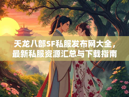 天龙八部SF私服发布网大全，最新私服资源汇总与下载指南  第3张