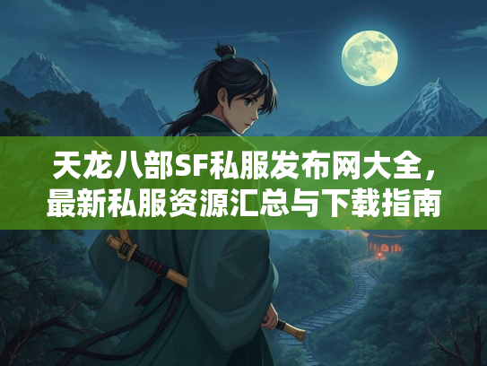 天龙八部SF私服发布网大全，最新私服资源汇总与下载指南  第5张