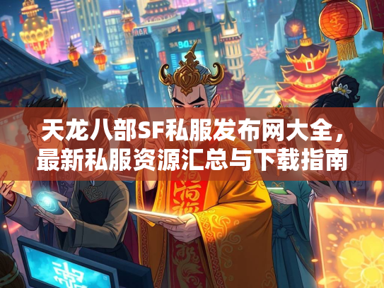 天龙八部SF私服发布网大全，最新私服资源汇总与下载指南