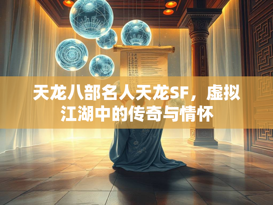 天龙八部名人天龙SF，虚拟江湖中的传奇与情怀