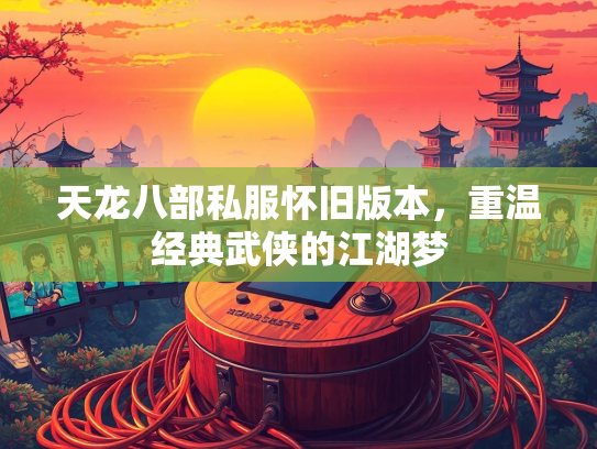 天龙八部私服怀旧版本，重温经典武侠的江湖梦