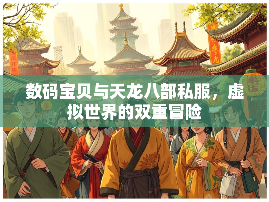 数码宝贝与天龙八部私服，虚拟世界的双重冒险