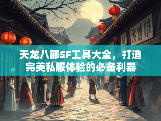 天龙八部SF工具大全，打造完美私服体验的必备利器  第4张