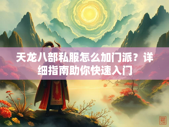 天龙八部私服怎么加门派？详细指南助你快速入门