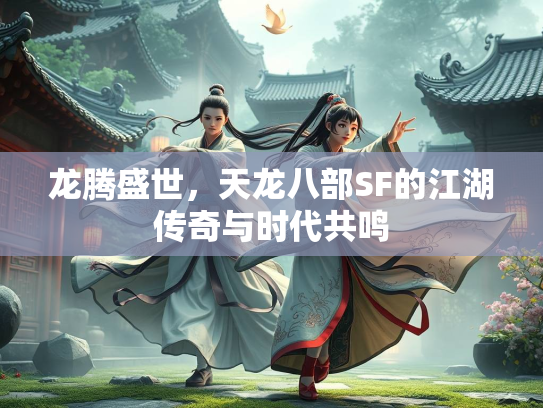 龙腾盛世，天龙八部SF的江湖传奇与时代共鸣