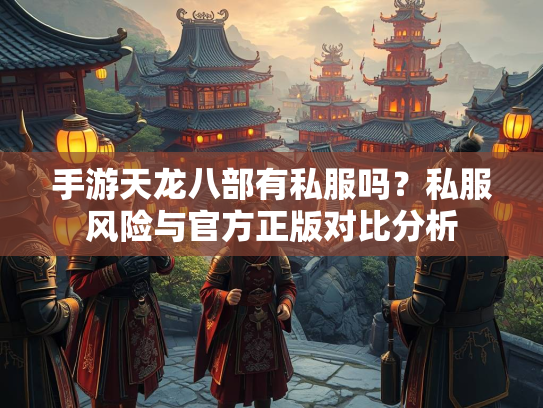 手游天龙八部有私服吗？私服风险与官方正版对比分析  第3张