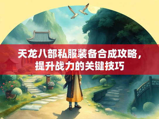 天龙八部私服装备合成攻略，提升战力的关键技巧