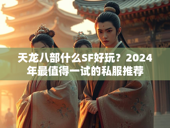 天龙八部什么SF好玩？2024年最值得一试的私服推荐