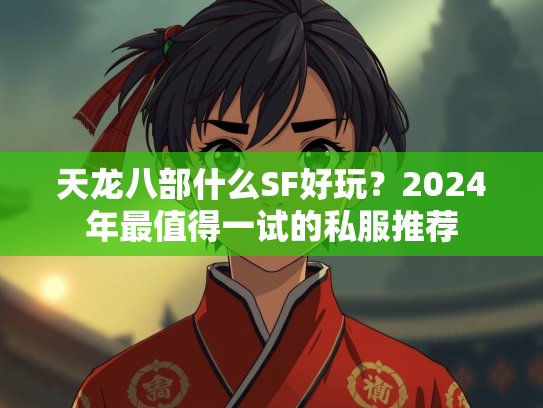天龙八部什么SF好玩？2024年最值得一试的私服推荐