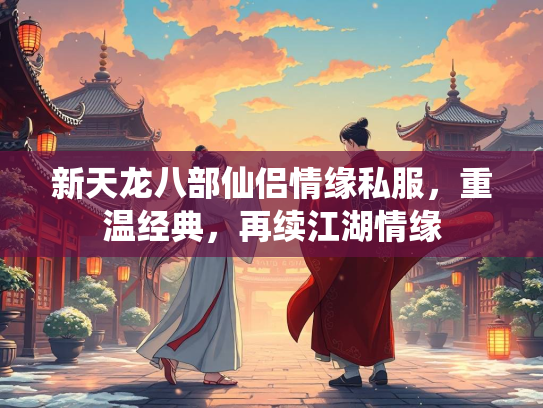 新天龙八部仙侣情缘私服，重温经典，再续江湖情缘  第4张