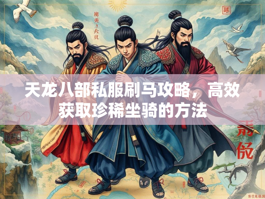 天龙八部私服刷马攻略，高效获取珍稀坐骑的方法