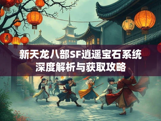 新天龙八部SF逍遥宝石系统深度解析与获取攻略