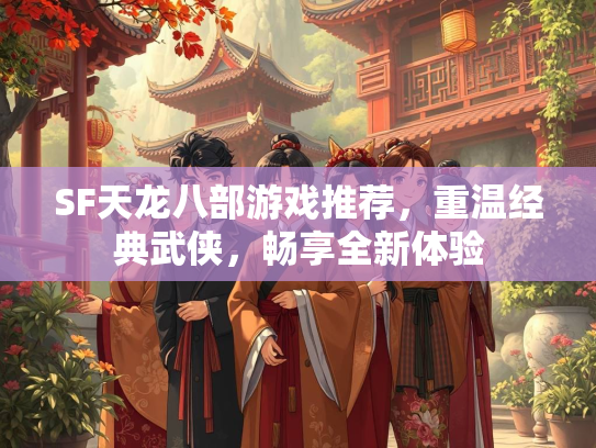 SF天龙八部游戏推荐，重温经典武侠，畅享全新体验