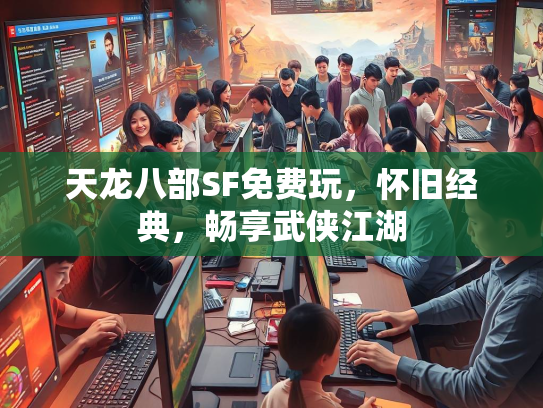 天龙八部SF免费玩，怀旧经典，畅享武侠江湖  第3张