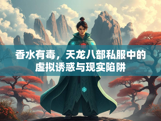 香水有毒，天龙八部私服中的虚拟诱惑与现实陷阱