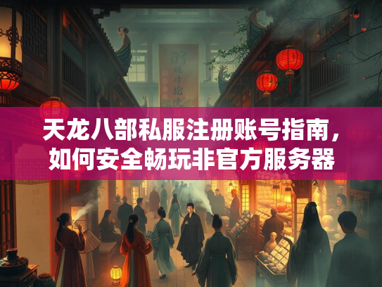 天龙八部私服注册账号指南，如何安全畅玩非官方服务器  第3张