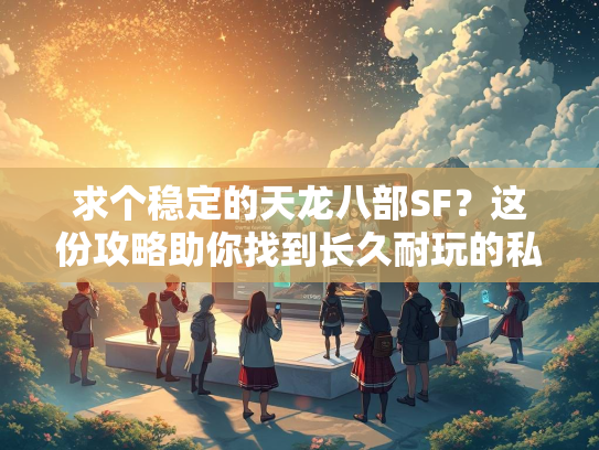 求个稳定的天龙八部SF？这份攻略助你找到长久耐玩的私服！