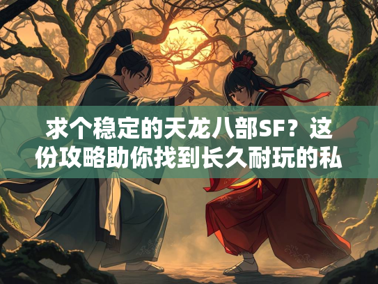 求个稳定的天龙八部SF？这份攻略助你找到长久耐玩的私服！