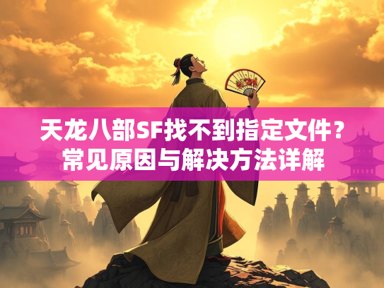 天龙八部SF找不到指定文件？常见原因与解决方法详解  第4张