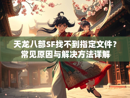 天龙八部SF找不到指定文件？常见原因与解决方法详解  第5张