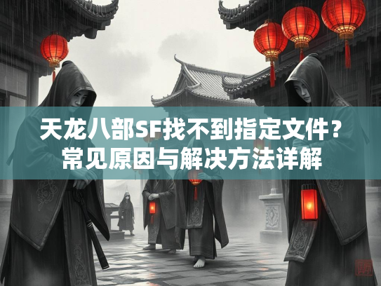 天龙八部SF找不到指定文件？常见原因与解决方法详解