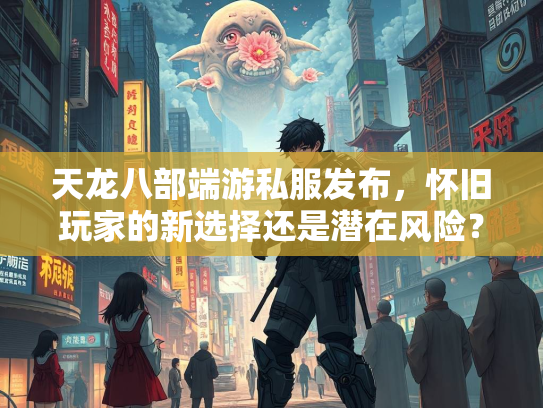 天龙八部端游私服发布，怀旧玩家的新选择还是潜在风险？  第4张