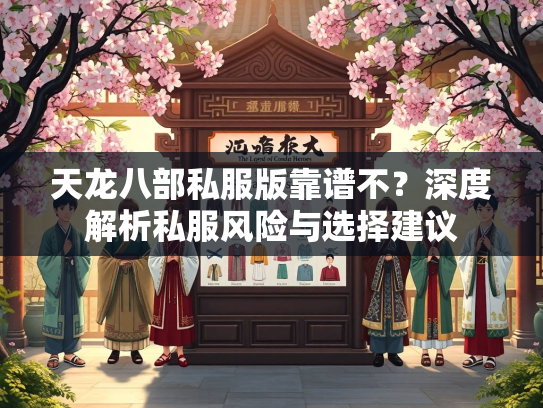天龙八部私服版靠谱不？深度解析私服风险与选择建议