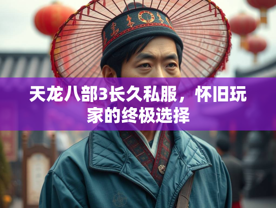 天龙八部3长久私服，怀旧玩家的终极选择  第4张