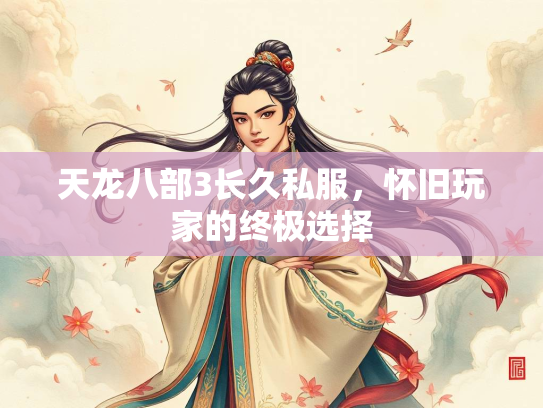 天龙八部3长久私服，怀旧玩家的终极选择