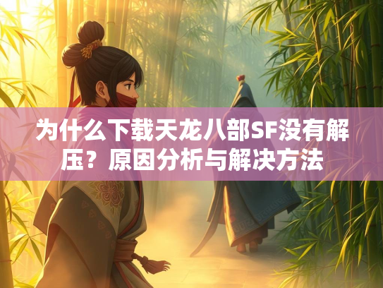 为什么下载天龙八部SF没有解压？原因分析与解决方法  第2张