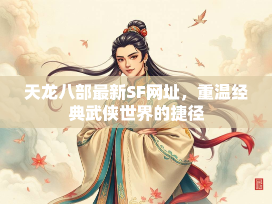天龙八部最新SF网址，重温经典武侠世界的捷径