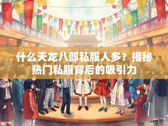 什么天龙八部私服人多？揭秘热门私服背后的吸引力