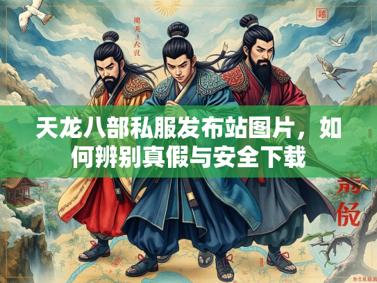 天龙八部私服发布站图片，如何辨别真假与安全下载  第4张