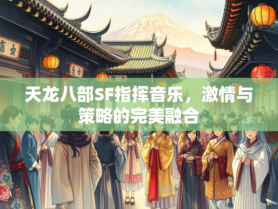 天龙八部SF指挥音乐，激情与策略的完美融合