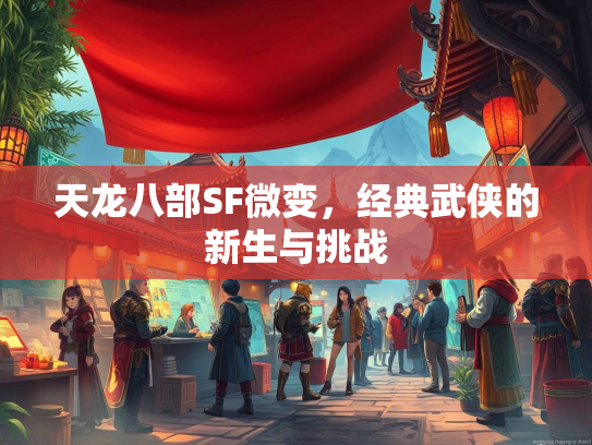 天龙八部SF微变，经典武侠的新生与挑战  第5张