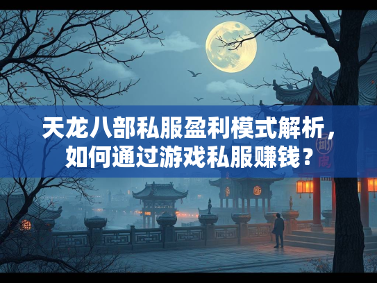 天龙八部私服盈利模式解析，如何通过游戏私服赚钱？