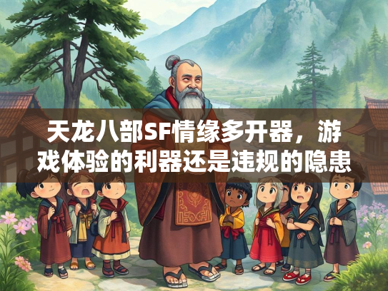 天龙八部SF情缘多开器，游戏体验的利器还是违规的隐患？